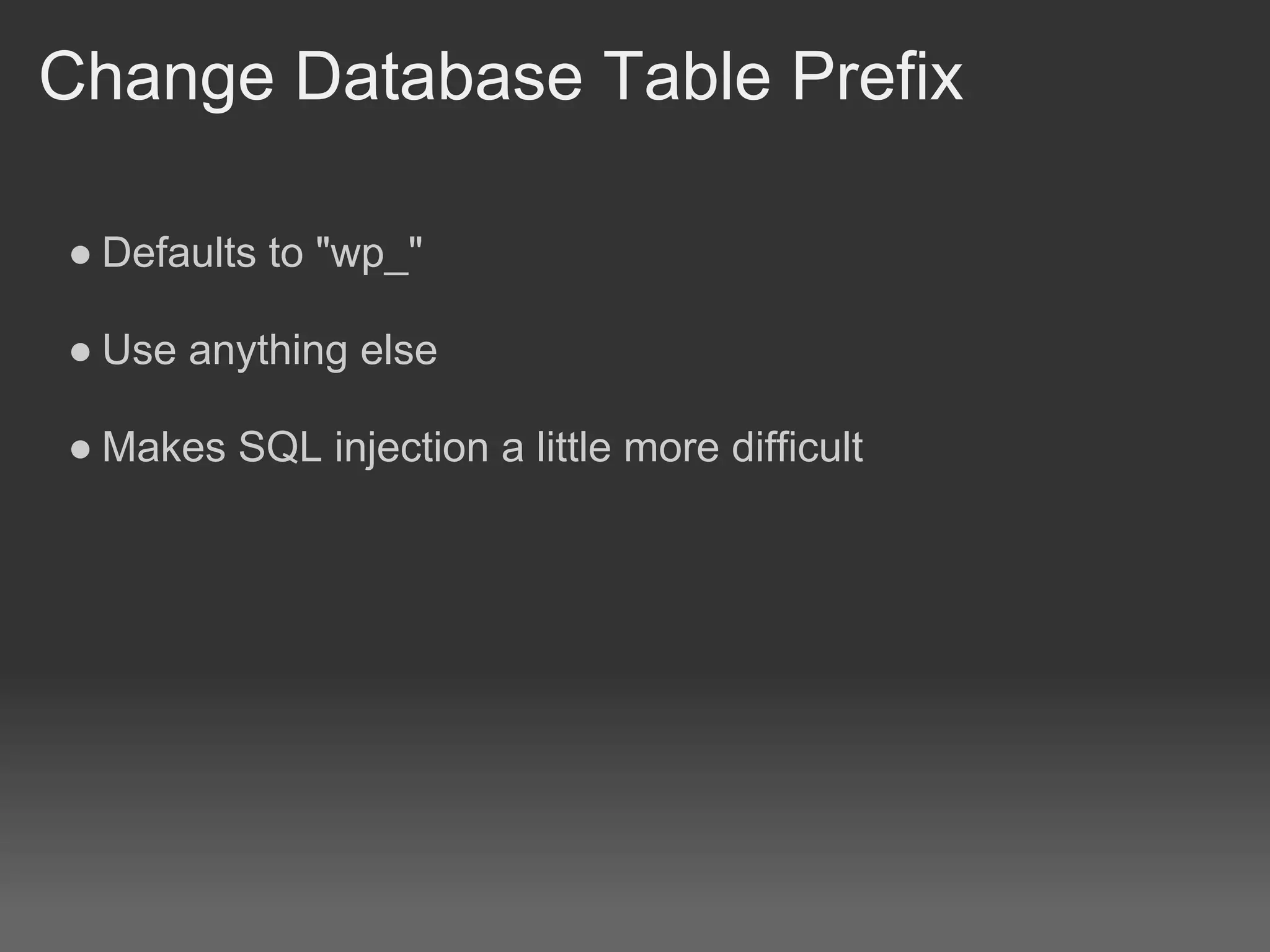 Change Database Table Prefix

● Defaults to "wp_"

● Use anything else

● Makes SQL injection a little more difficult
 
