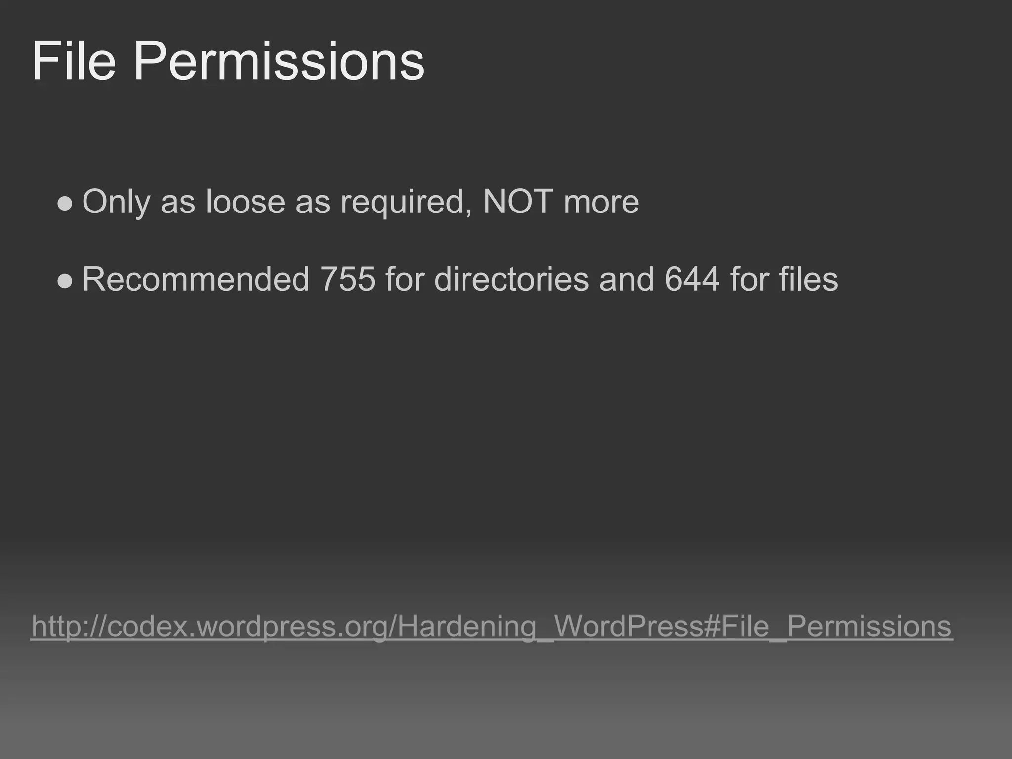 File Permissions

 ● Only as loose as required, NOT more

 ● Recommended 755 for directories and 644 for files




http://codex.wordpress.org/Hardening_WordPress#File_Permissions
 