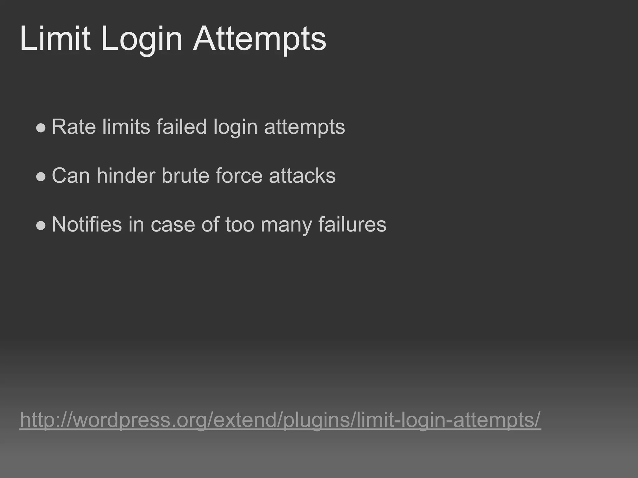 Limit Login Attempts

 ● Rate limits failed login attempts

 ● Can hinder brute force attacks

 ● Notifies in case of too many failures




http://wordpress.org/extend/plugins/limit-login-attempts/
 