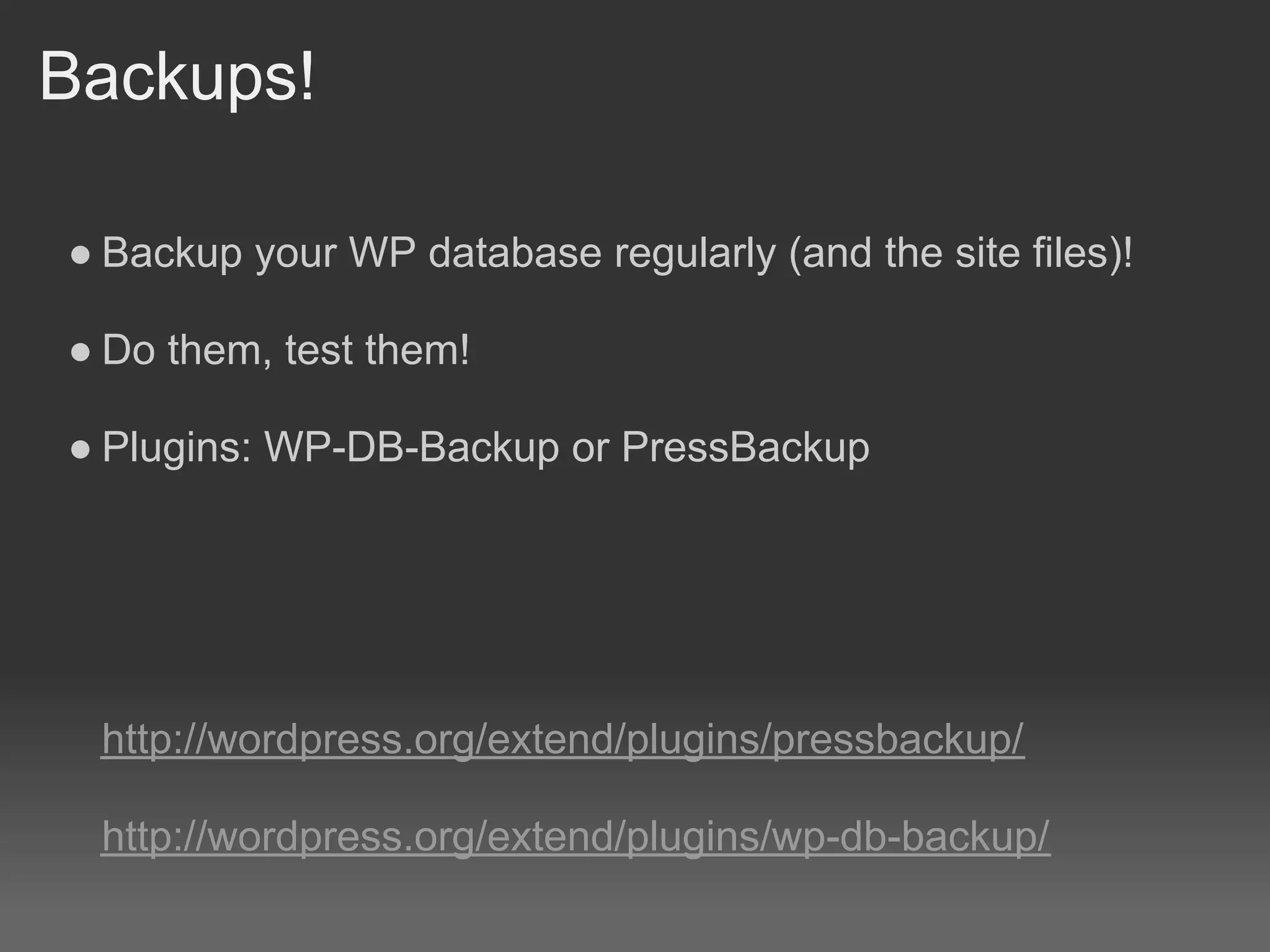 Backups!

● Backup your WP database regularly (and the site files)!

● Do them, test them!

● Plugins: WP-DB-Backup or PressBackup




 http://wordpress.org/extend/plugins/pressbackup/

 http://wordpress.org/extend/plugins/wp-db-backup/
 