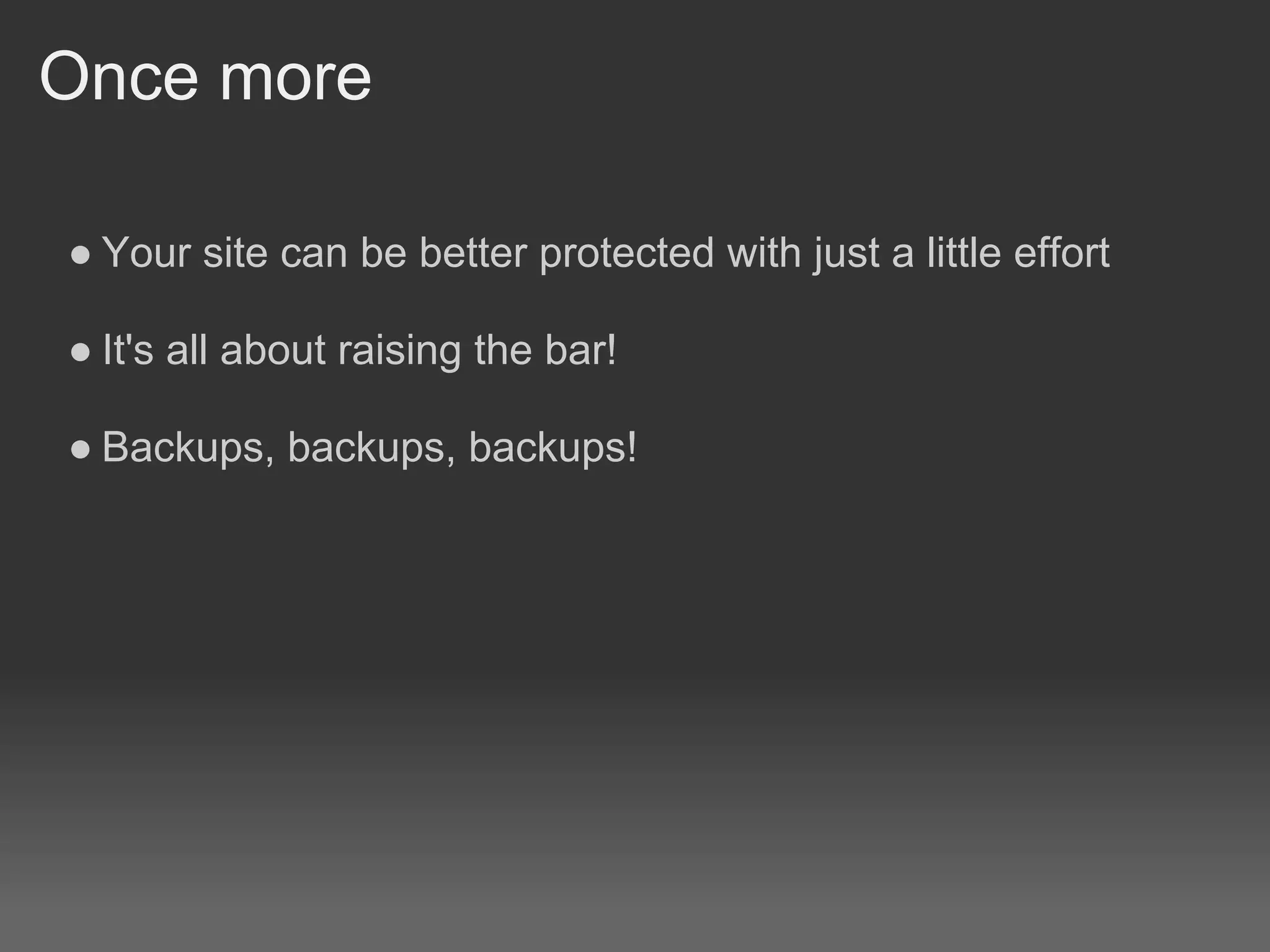 Once more

● Your site can be better protected with just a little effort

● It's all about raising the bar!

● Backups, backups, backups!
 