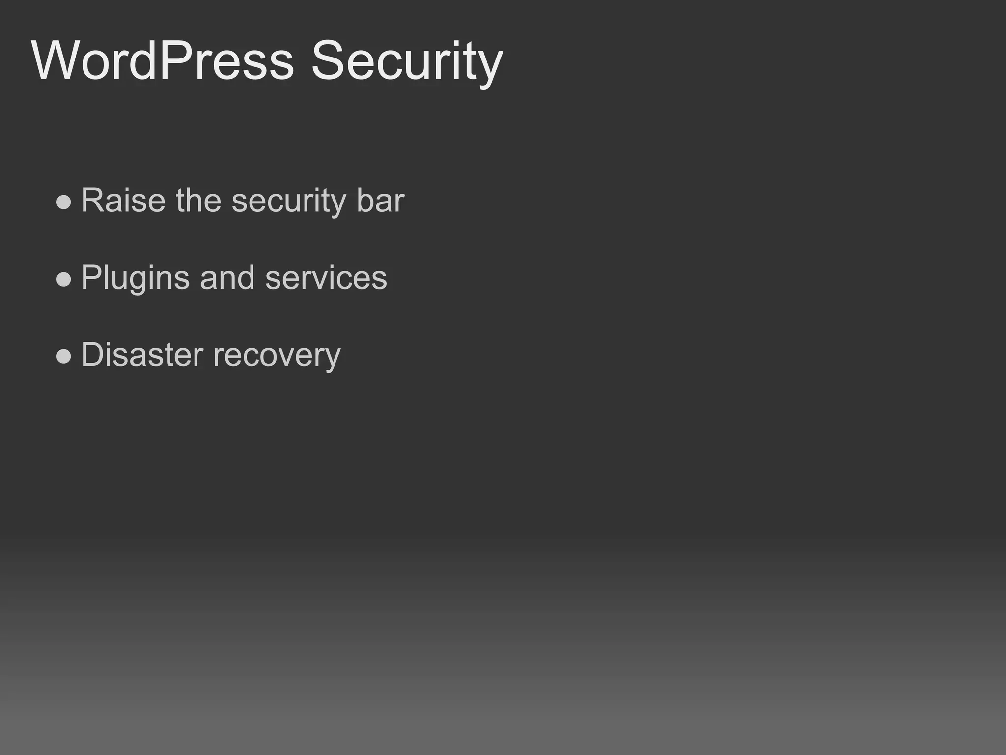 WordPress Security

● Raise the security bar

● Plugins and services

● Disaster recovery
 