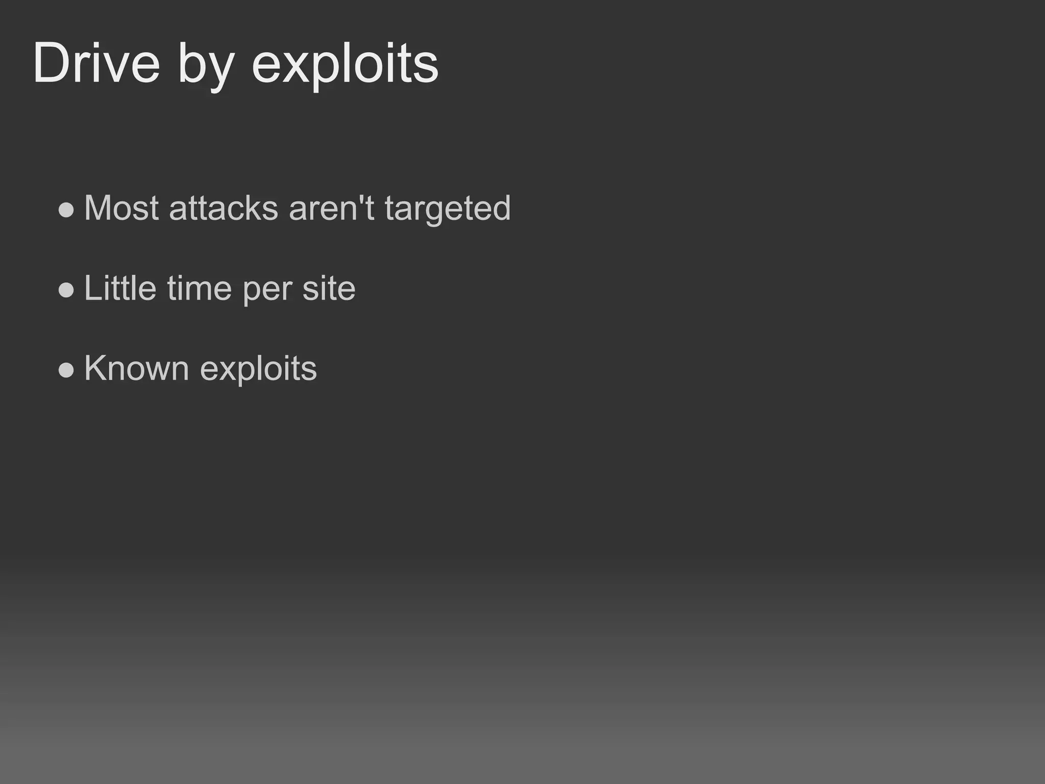Drive by exploits

 ● Most attacks aren't targeted

 ● Little time per site

 ● Known exploits
 