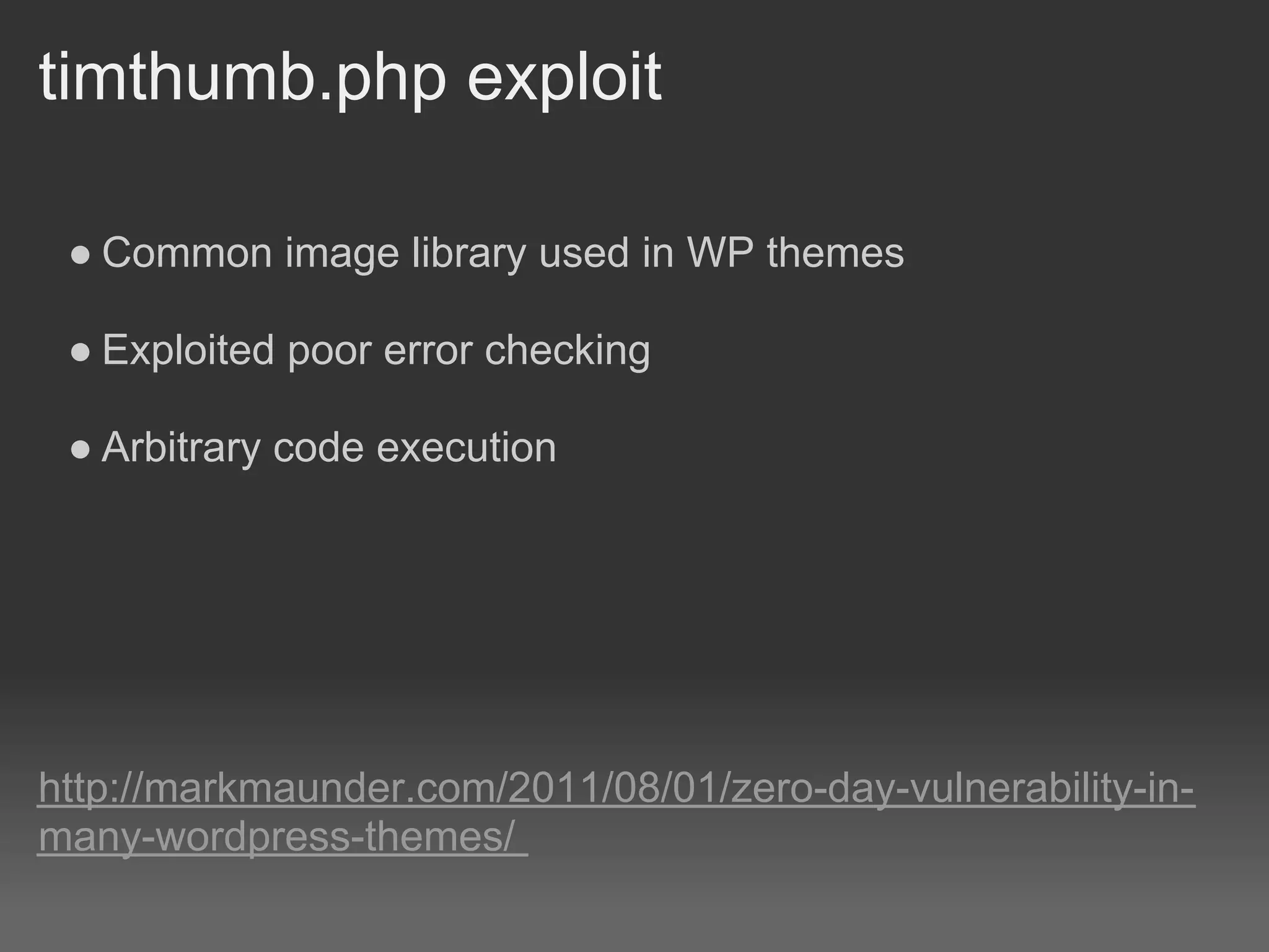 timthumb.php exploit

 ● Common image library used in WP themes

 ● Exploited poor error checking

 ● Arbitrary code execution




http://markmaunder.com/2011/08/01/zero-day-vulnerability-in-
many-wordpress-themes/
 