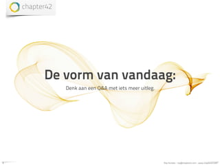 De vorm van vandaag:
       Denk aan een Q&A met iets meer uitleg.




5                                               Roy Huiskes - roy@chapter42.com - www.chapter42.com
 