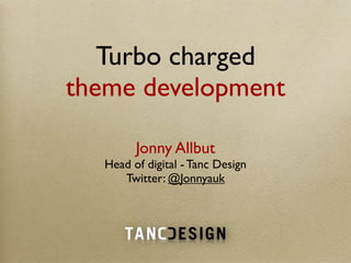 Turbo charged
theme development

         Jonny Allbut
   Head of digital - Tanc Design
      Twitter: @Jonnyauk
 