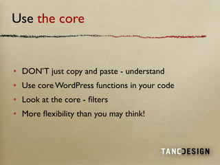 Use the core


• DON’T just copy and paste - understand
• Use core WordPress functions in your code
• Look at the core - ﬁ...