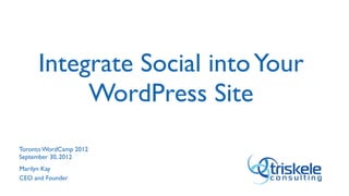Integrate Social into Your
          WordPress Site
Toronto WordCamp 2012
September 30, 2012
Marilyn Kay
CEO and Founder
 