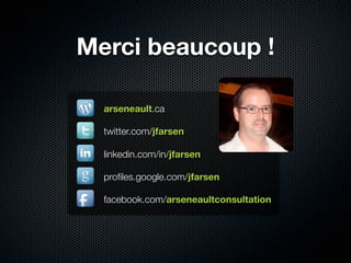 Merci beaucoup !
arseneault.ca
twitter.com/jfarsen
facebook.com/arseneaultconsultation
proﬁles.google.com/jfarsen
linkedin...
