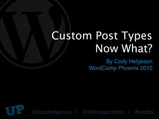 1




          Custom Post Types
                 Now What?
                           By Cody Helgeson
                      WordCamp Phoenix 2012




    @codyhelgeson | @fallingupmedia | #wcphx
 