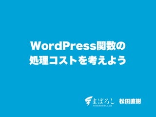 WordPress関数の
処理コストを考えよう



           松田直樹
 
