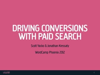 DRIVING CONVERSIONS
 WITH PAID SEARCH
    Scott Yacko & Jonathan Kressaty
       WordCamp Phoenix 2012




                                      1
 