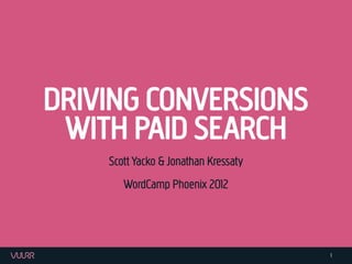 DRIVING CONVERSIONS
 WITH PAID SEARCH
    Scott Yacko & Jonathan Kressaty
       WordCamp Phoenix 2012




               ...