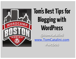 Tom’s Best Tips for
  Blogging with
    WordPress
   @tomcatalini
www.TomCatalini.com
     #wcbos
 