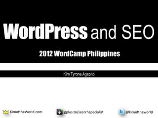 WordPress and SEO
               2012 WordCamp Philippines

                      Kim Tyrone Agapito




KimoftheWorld.com     gplus.to/searchspecialist   @kimoftheworld
 