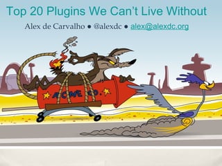 Top 20 Plugins We Can’t Live Without
   Alex de Carvalho ● @alexdc ● alex@alexdc.org
 