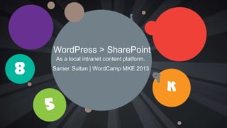 K
8
5
a
[
WordPress > SharePoint
As a local intranet content platform.
Samer Sultan | WordCamp MKE 2013
 