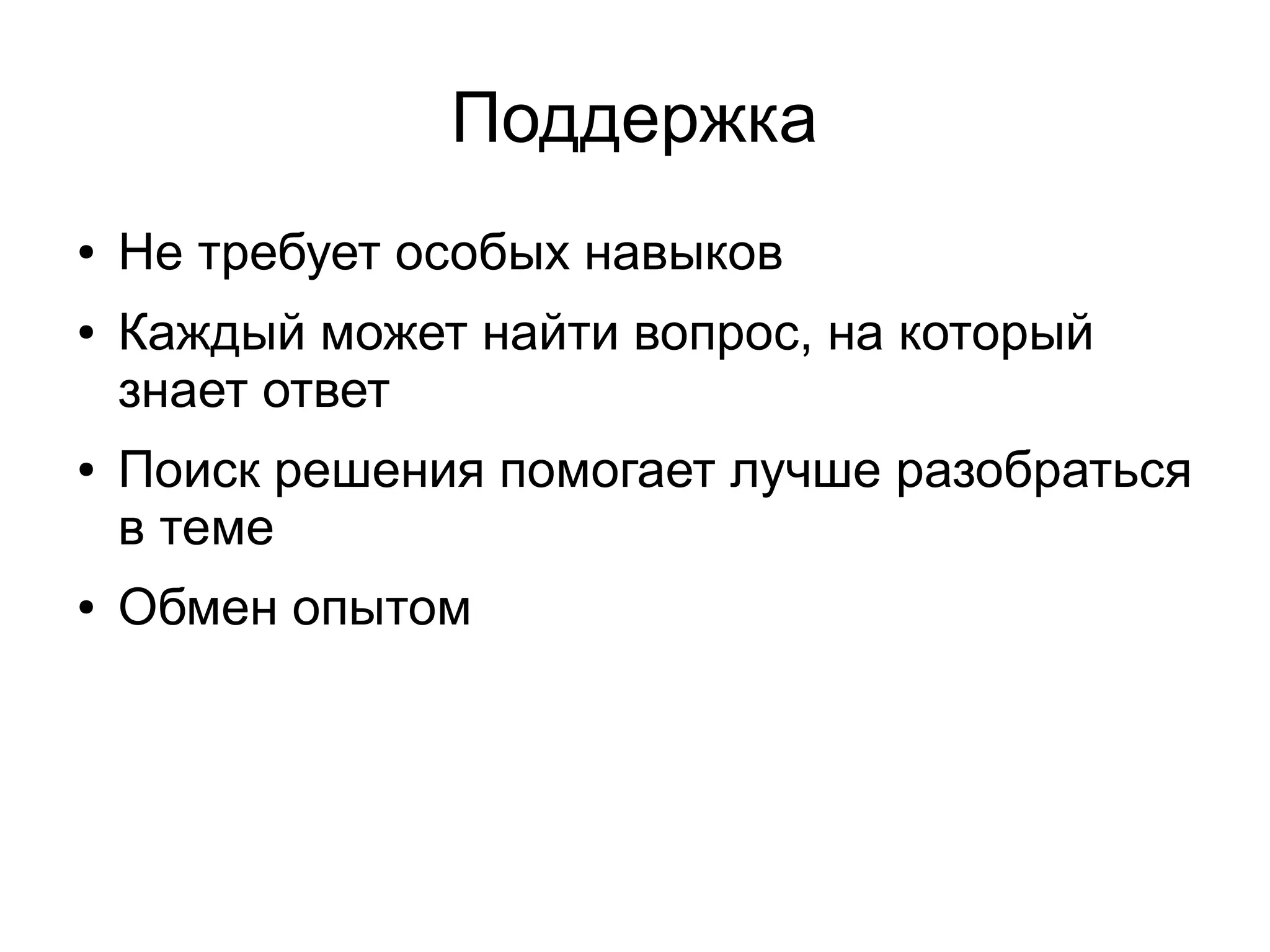 Поддержка
● Не требует особых навыков
● Каждый может найти вопрос, на который
знает ответ
● Поиск решения помогает лучше разобраться
в теме
● Обмен опытом
 