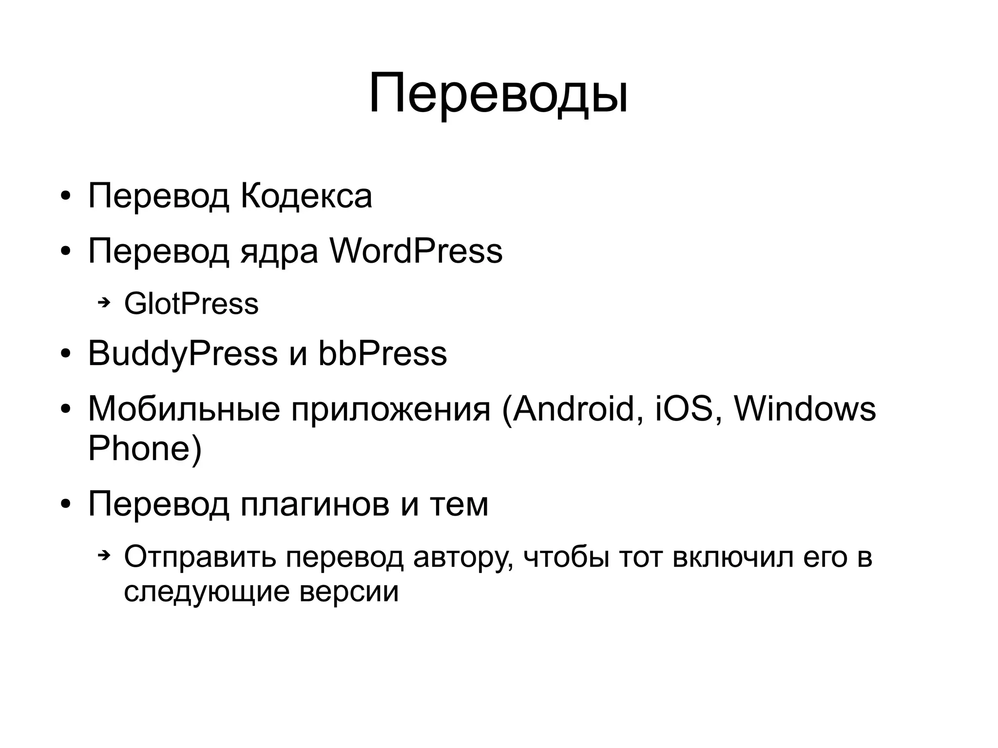 Переводы
● Перевод Кодекса
● Перевод ядра WordPress
➔ GlotPress
● BuddyPress и bbPress
● Мобильные приложения (Android, iOS, Windows
Phone)
● Перевод плагинов и тем
➔ Отправить перевод автору, чтобы тот включил его в
следующие версии
 