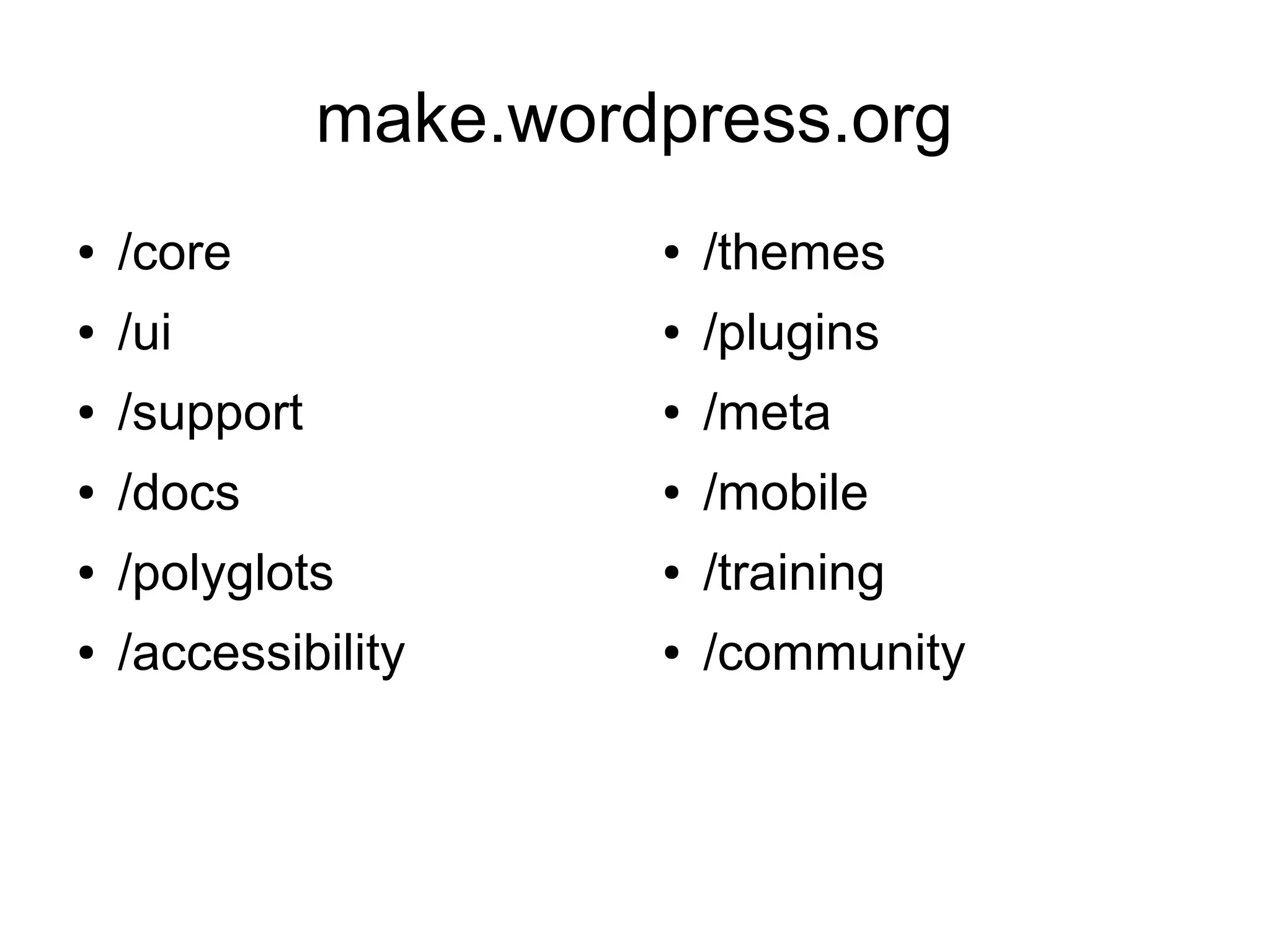 make.wordpress.org
● /core
● /ui
● /support
● /docs
● /polyglots
● /accessibility
● /themes
● /plugins
● /meta
● /mobile
● /training
● /community
 