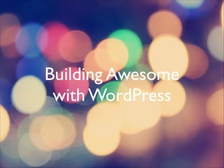 Building Awesome
with WordPress

 