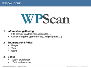 WPSCAN: COME




 1.  Information gathering
       •    File comuni (readme.html, debug.log, ...)
       •    Codice Sorge...