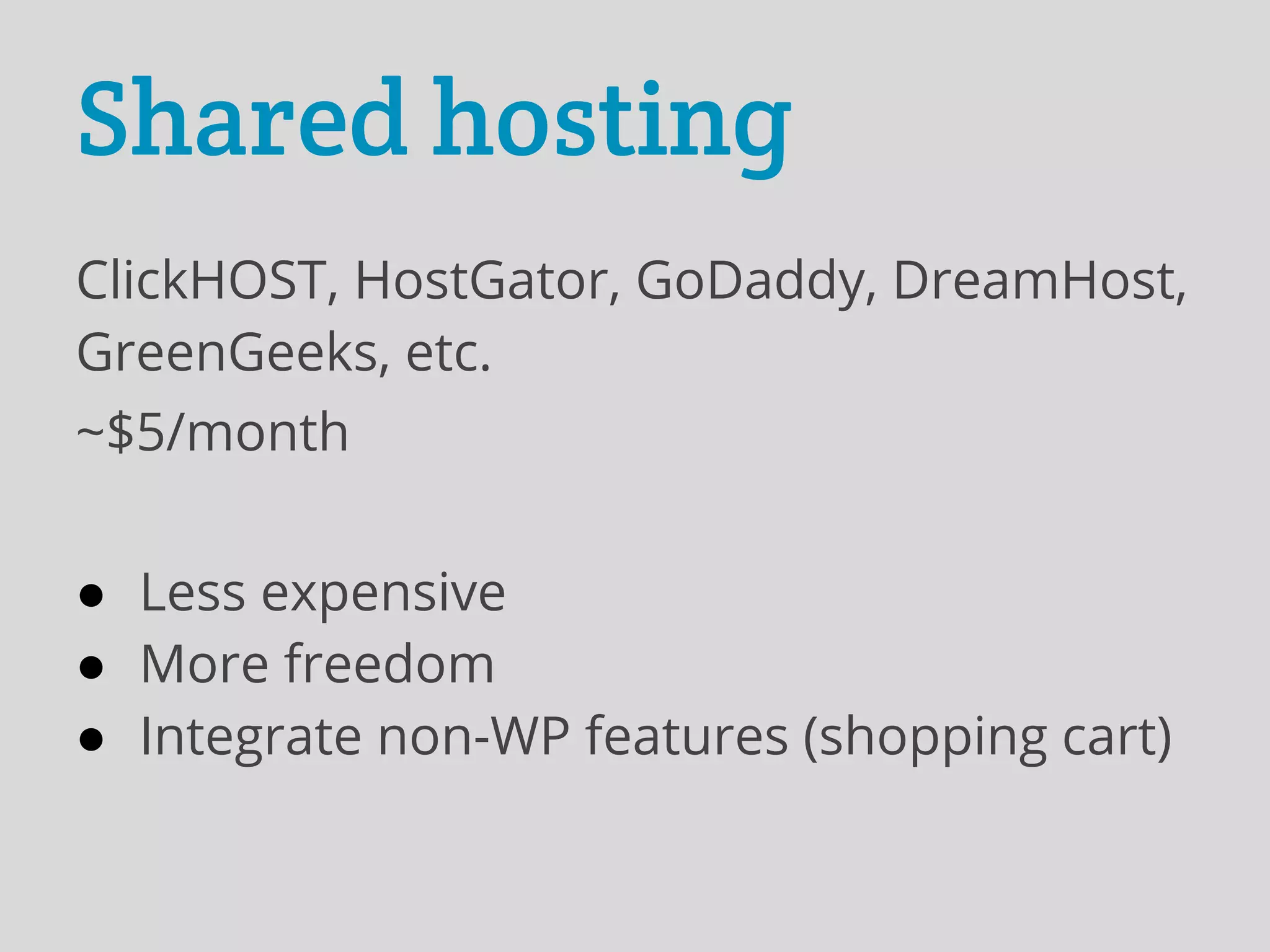 Shared hosting
ClickHOST, HostGator, GoDaddy, DreamHost,
GreenGeeks, etc.
~$5/month


● Less expensive
● More freedom
● Integrate non-WP features (shopping cart)
 