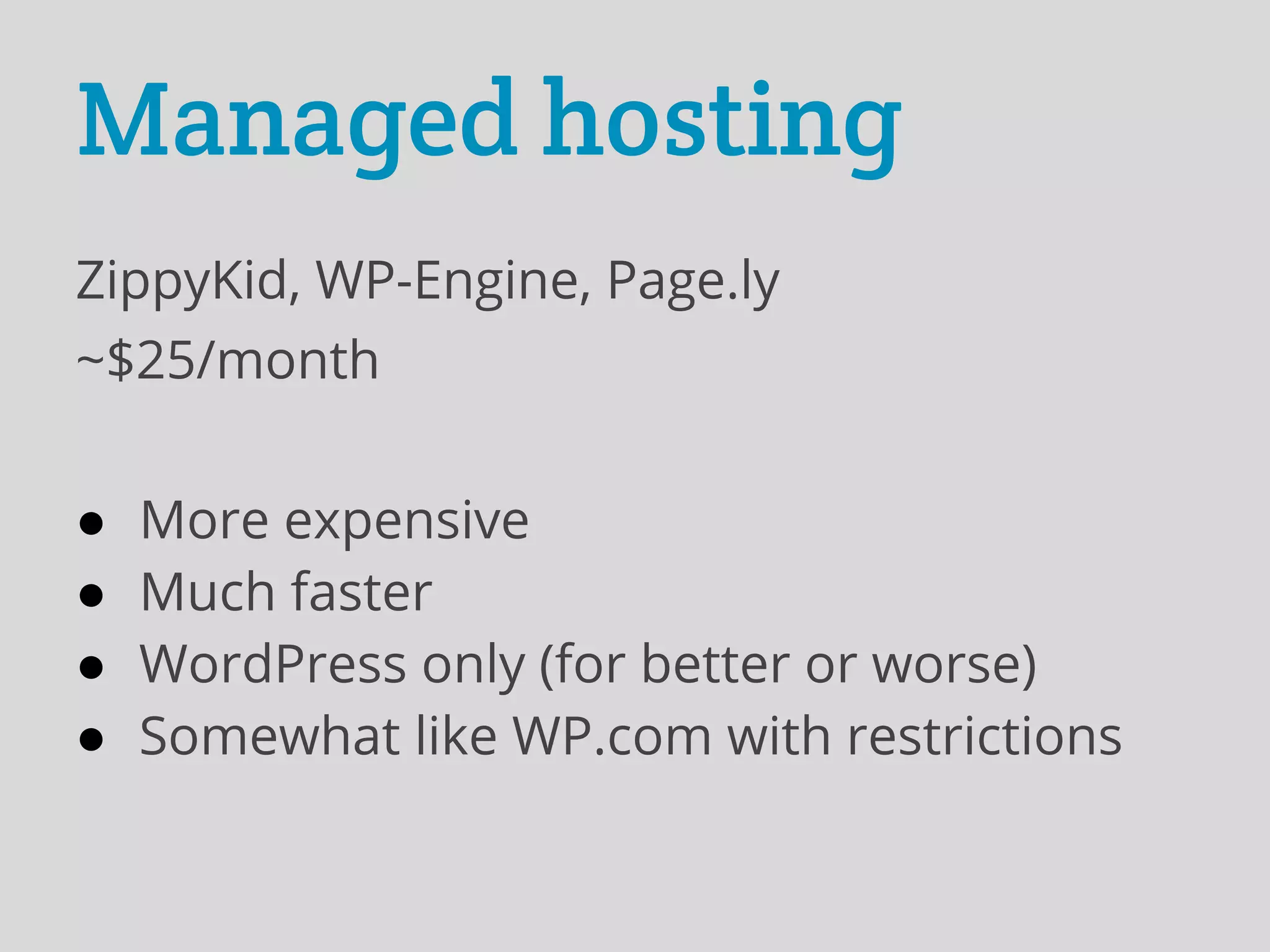 Managed hosting
ZippyKid, WP-Engine, Page.ly
~$25/month


●   More expensive
●   Much faster
●   WordPress only (for better or worse)
●   Somewhat like WP.com with restrictions
 