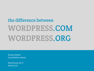 the difference between

WORDPRESS.COM
WORDPRESS.ORG
Mickey Mellen
GreenMellen Media

WordCamp 2013
Atlanta GA
 