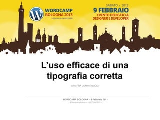 L’uso efficace di una
 tipografia corretta
           di MATTIA COMPAGNUCCI




     WORDCAMP BOLOGNA - 9 Febbraio 2013
          @WordcampBologna # WPCAMPBO13
 
