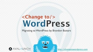 <Change to/>
WordPress
http://changetowordpress.com
Migrating to WordPress by Brandon Buttars	

 