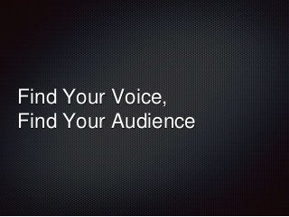 Find Your Voice, 
Find Your Audience 
 