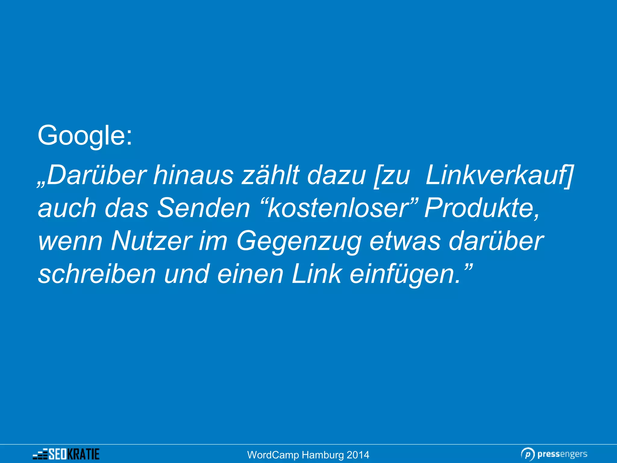 Google:
„Darüber hinaus zählt dazu [zu Linkverkauf]
auch das Senden “kostenloser” Produkte,
wenn Nutzer im Gegenzug etwas darüber
schreiben und einen Link einfügen.”
WordCamp Hamburg 2014
 