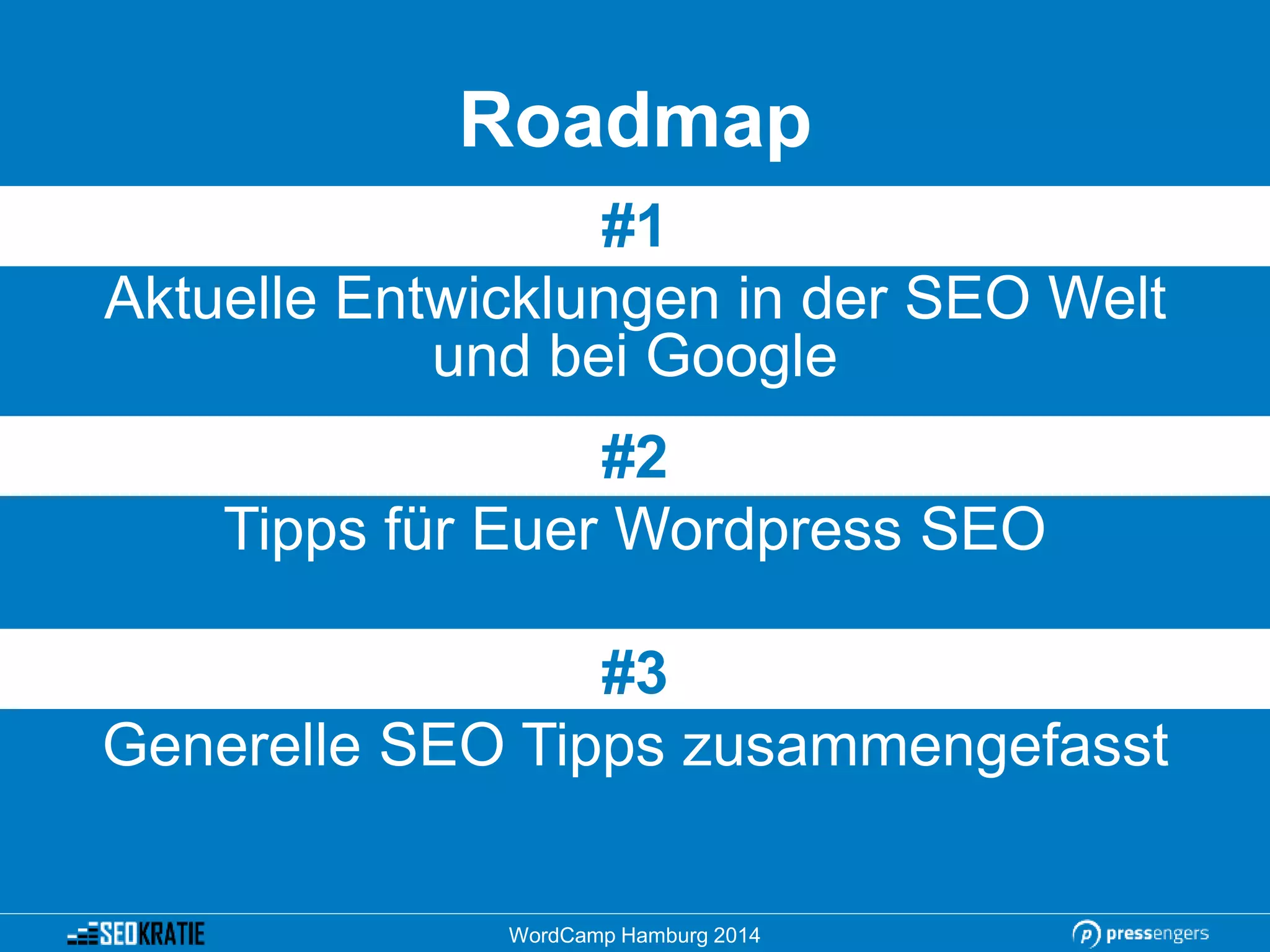 Roadmap
#1
Aktuelle Entwicklungen in der SEO Welt
und bei Google
#2
Tipps für Euer Wordpress SEO
#3
Generelle SEO Tipps zusammengefasst
WordCamp Hamburg 2014
 