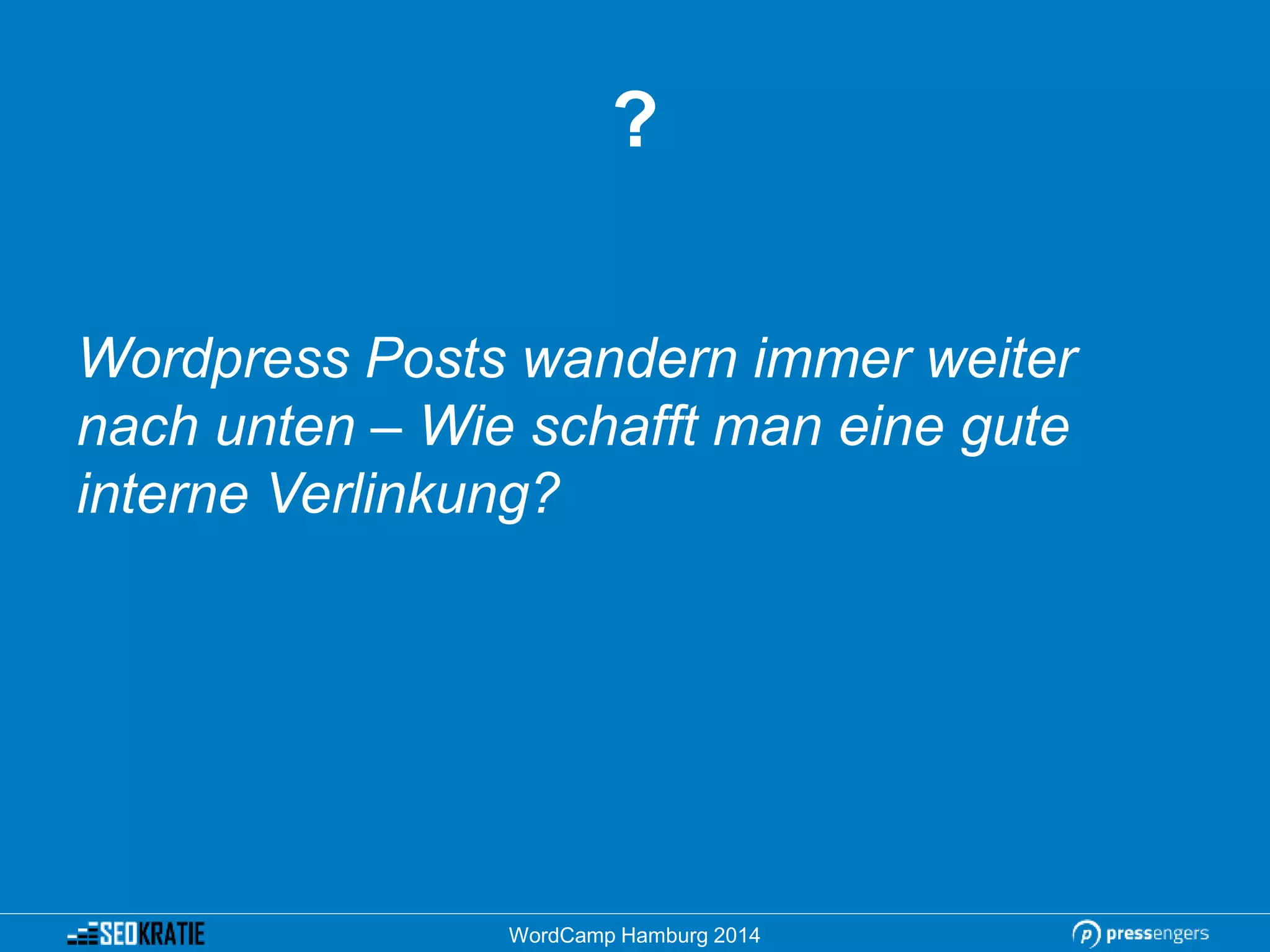 Wordpress Posts wandern immer weiter
nach unten – Wie schafft man eine gute
interne Verlinkung?
WordCamp Hamburg 2014
?
 