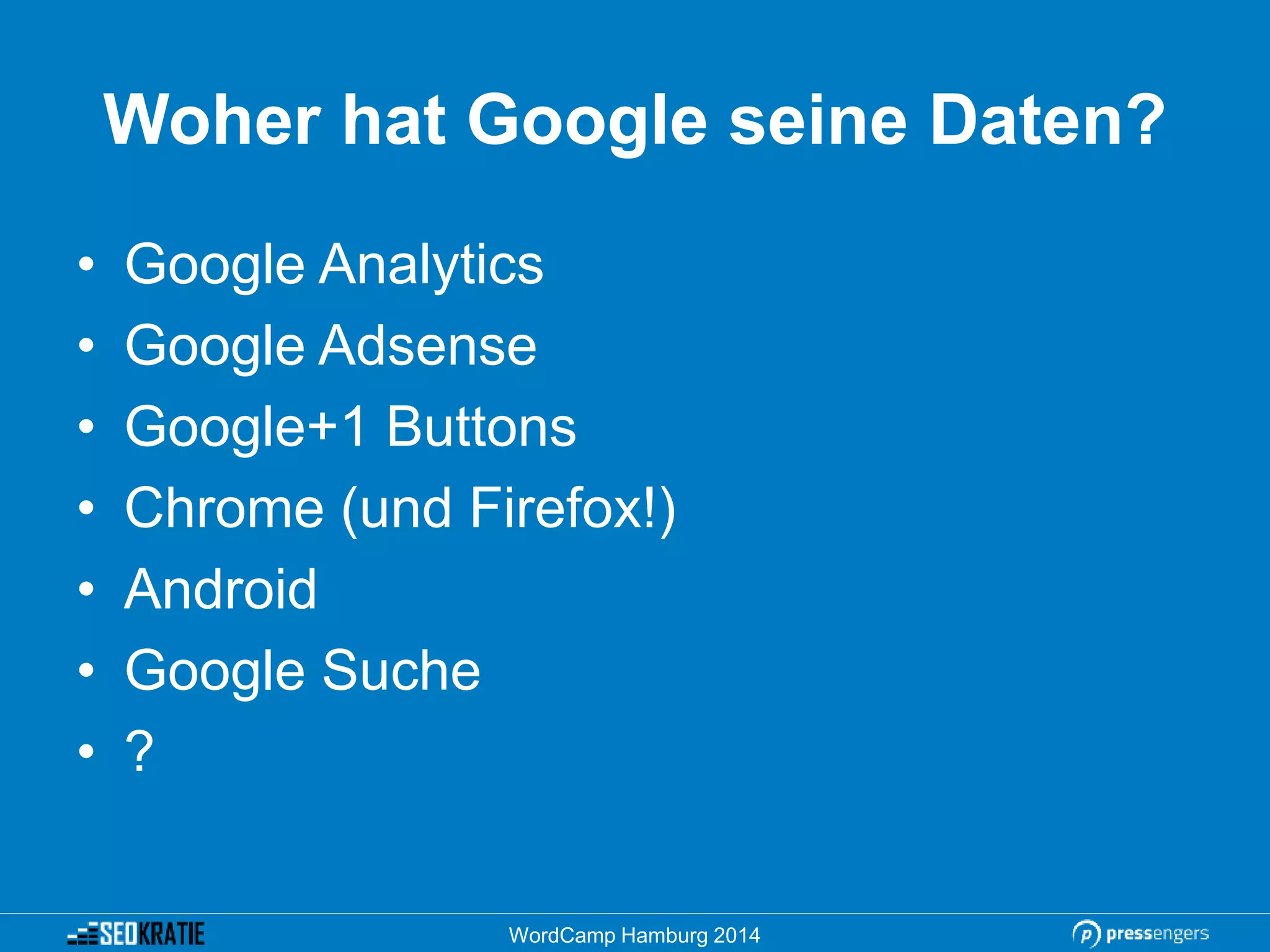 Woher hat Google seine Daten?
• Google Analytics
• Google Adsense
• Google+1 Buttons
• Chrome (und Firefox!)
• Android
• Google Suche
• ?
WordCamp Hamburg 2014
 