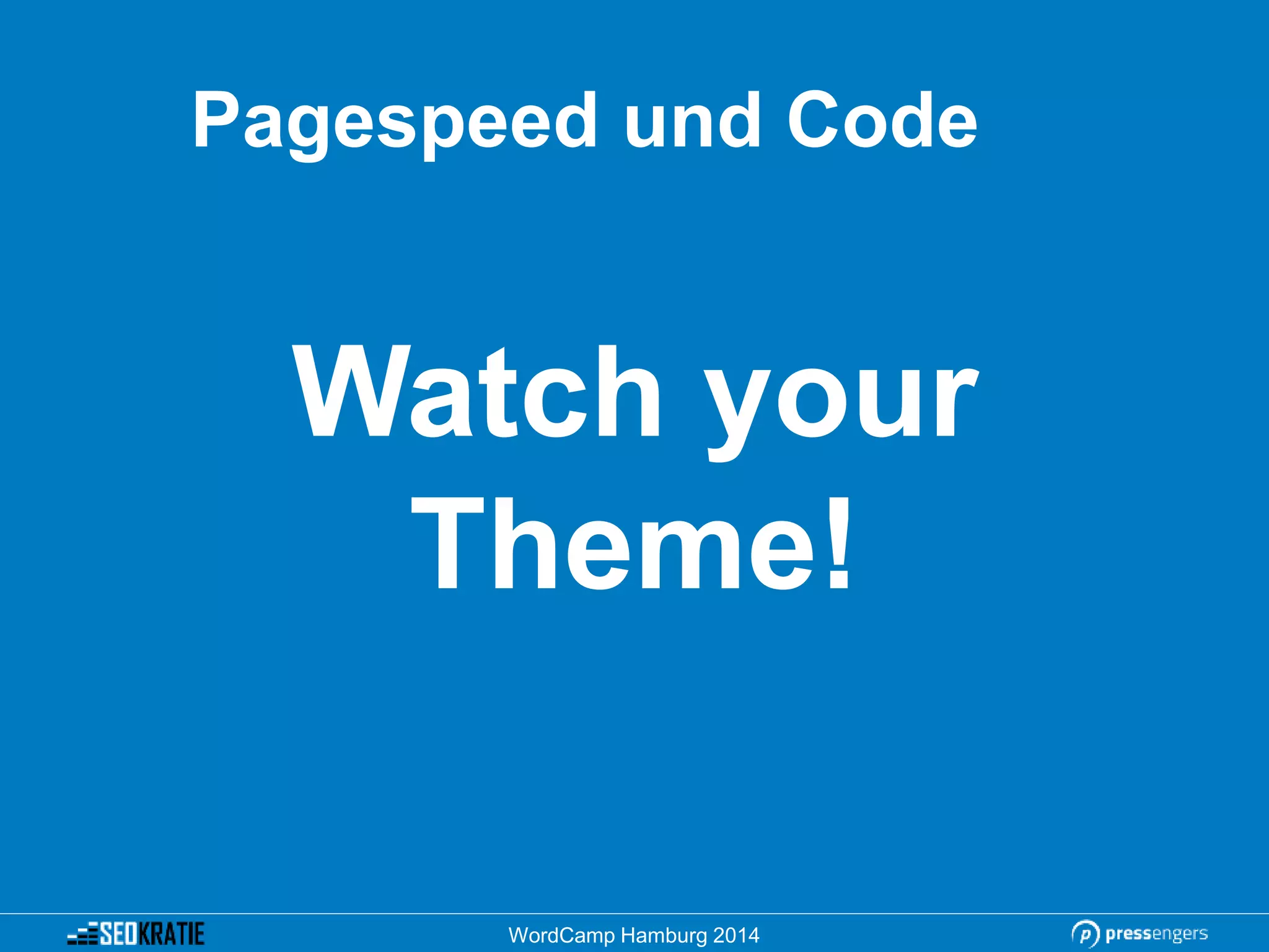 Pagespeed und Code
Watch your
Theme!
WordCamp Hamburg 2014
 