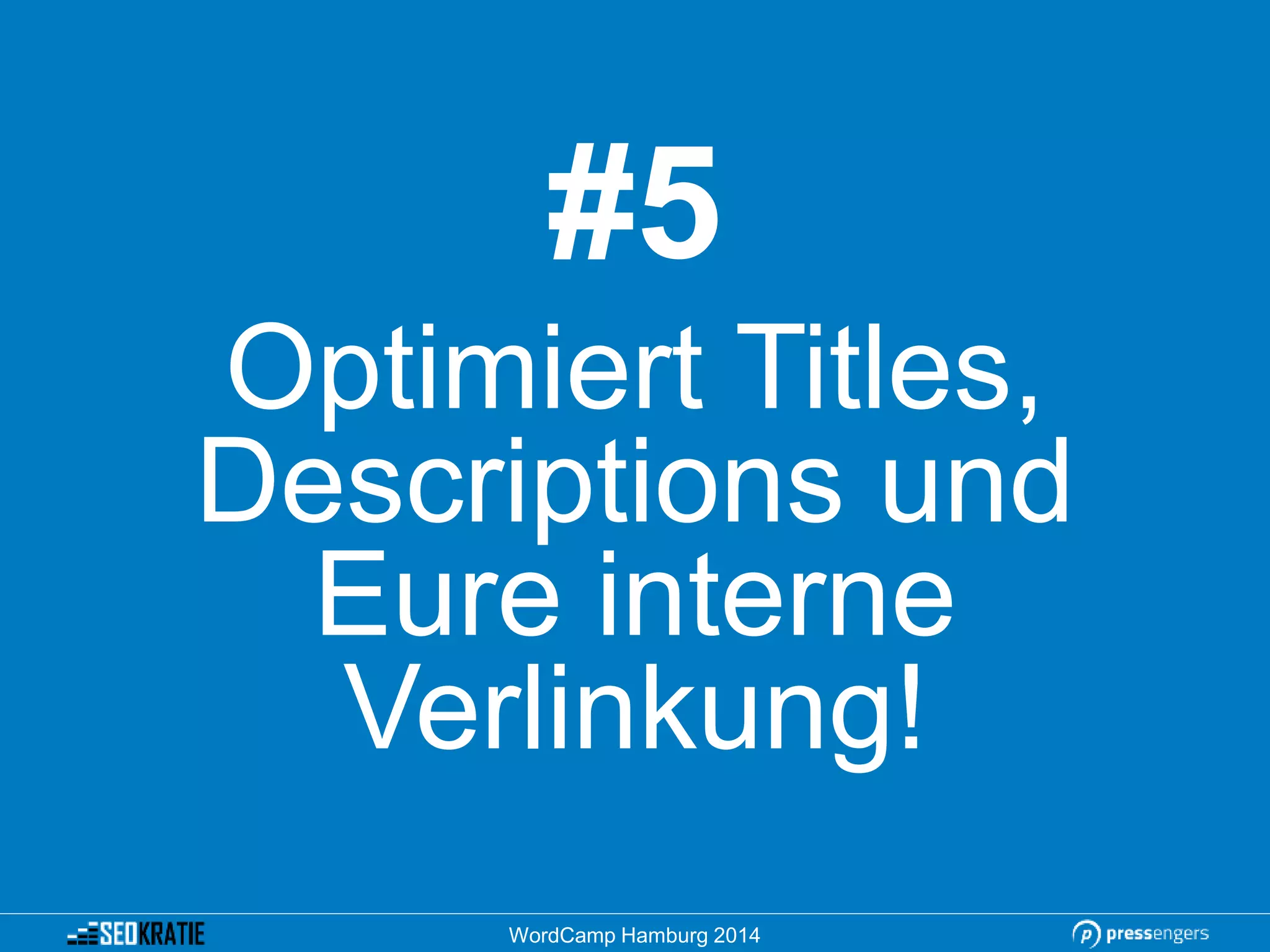 #5
Optimiert Titles,
Descriptions und
Eure interne
Verlinkung!
WordCamp Hamburg 2014
 