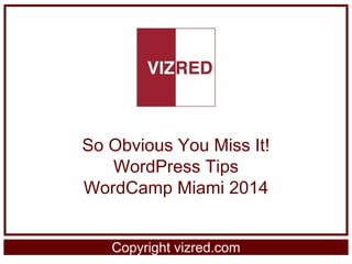 So Obvious You Miss It!
WordPress Tips
WordCamp Miami 2014
© vizred.com
 