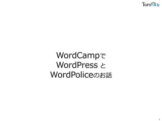 WordCampで
WordPress と
WordPoliceのお話
1
 