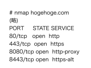 # nmap hogehoge.com
()?
PORT STATE SERVICE
80/tcp open http
443/tcp open https
8080/tcp open http-proxy
8443/tcp open https-alt
 