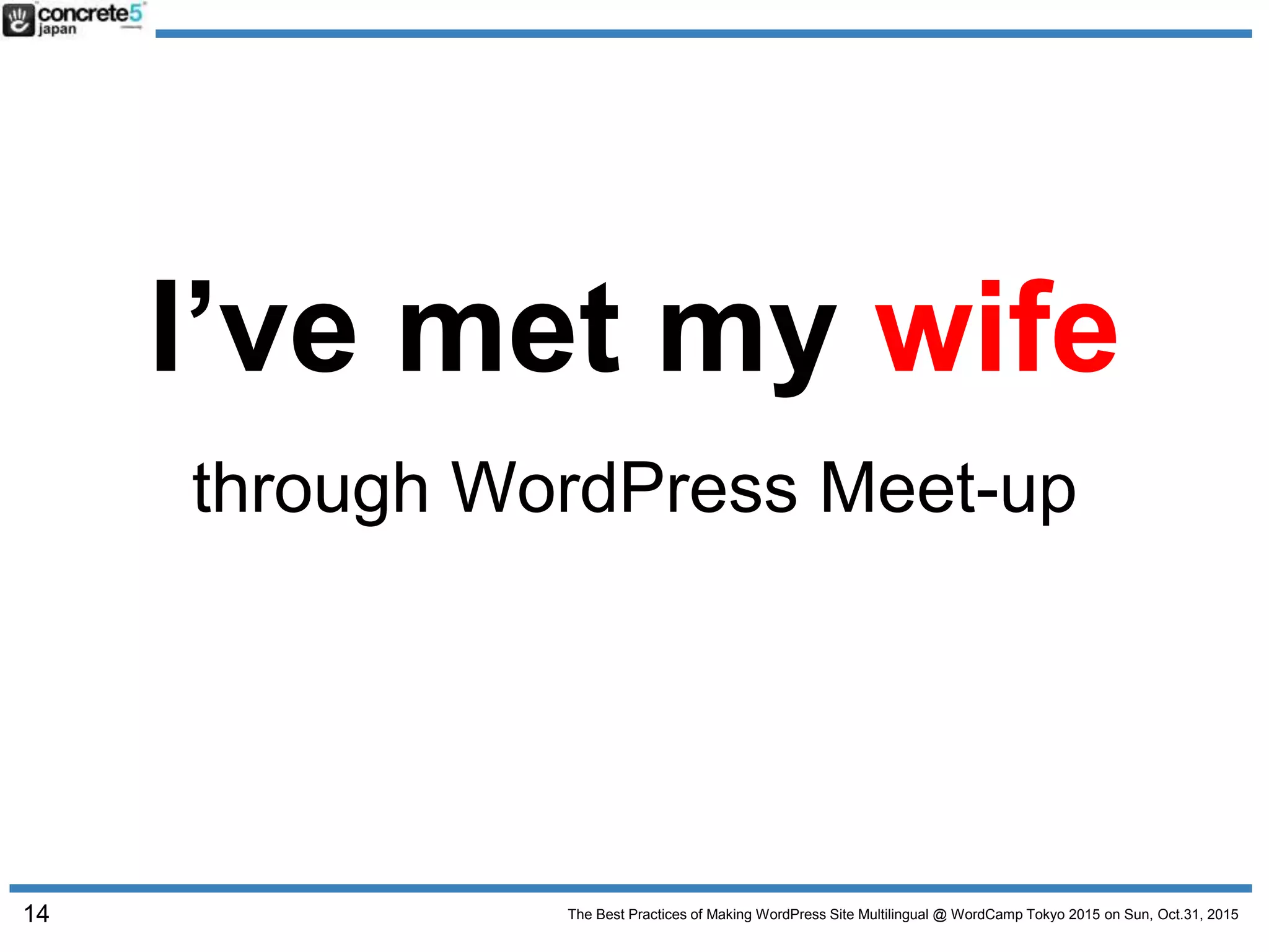 The Best Practices of Making WordPress Site Multilingual @ WordCamp Tokyo 2015 on Sun, Oct.31, 2015
I’ve met my wife
through WordPress Meet-up
14
 
