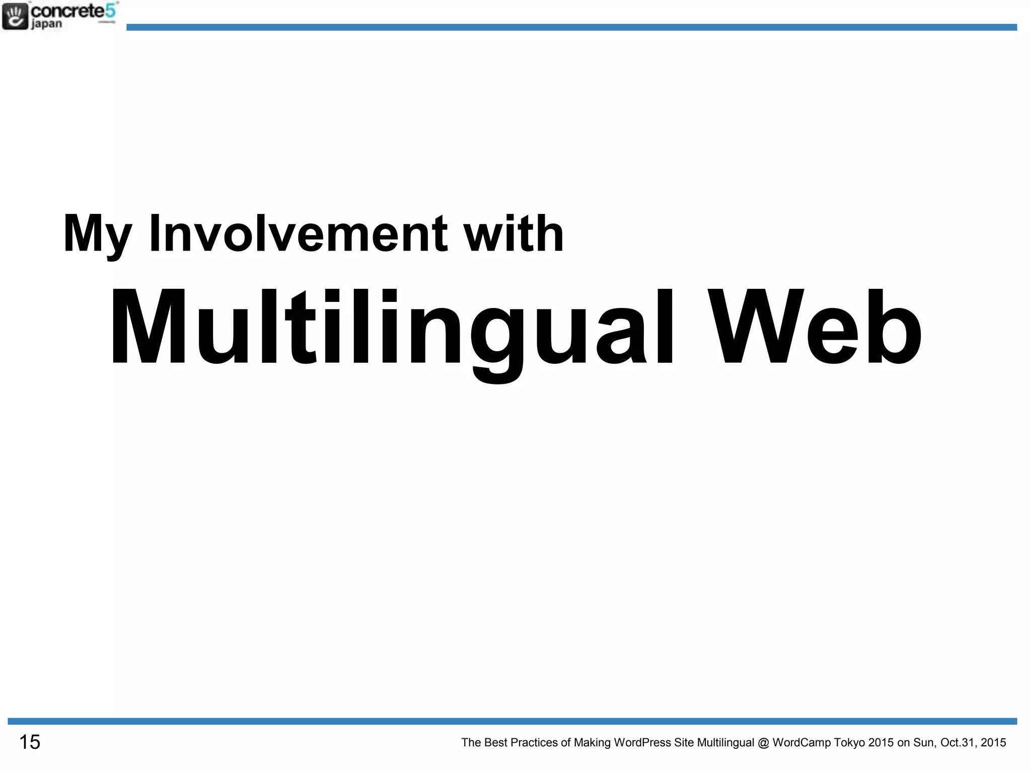 The Best Practices of Making WordPress Site Multilingual @ WordCamp Tokyo 2015 on Sun, Oct.31, 2015
My Involvement with
Multilingual Web
15
 