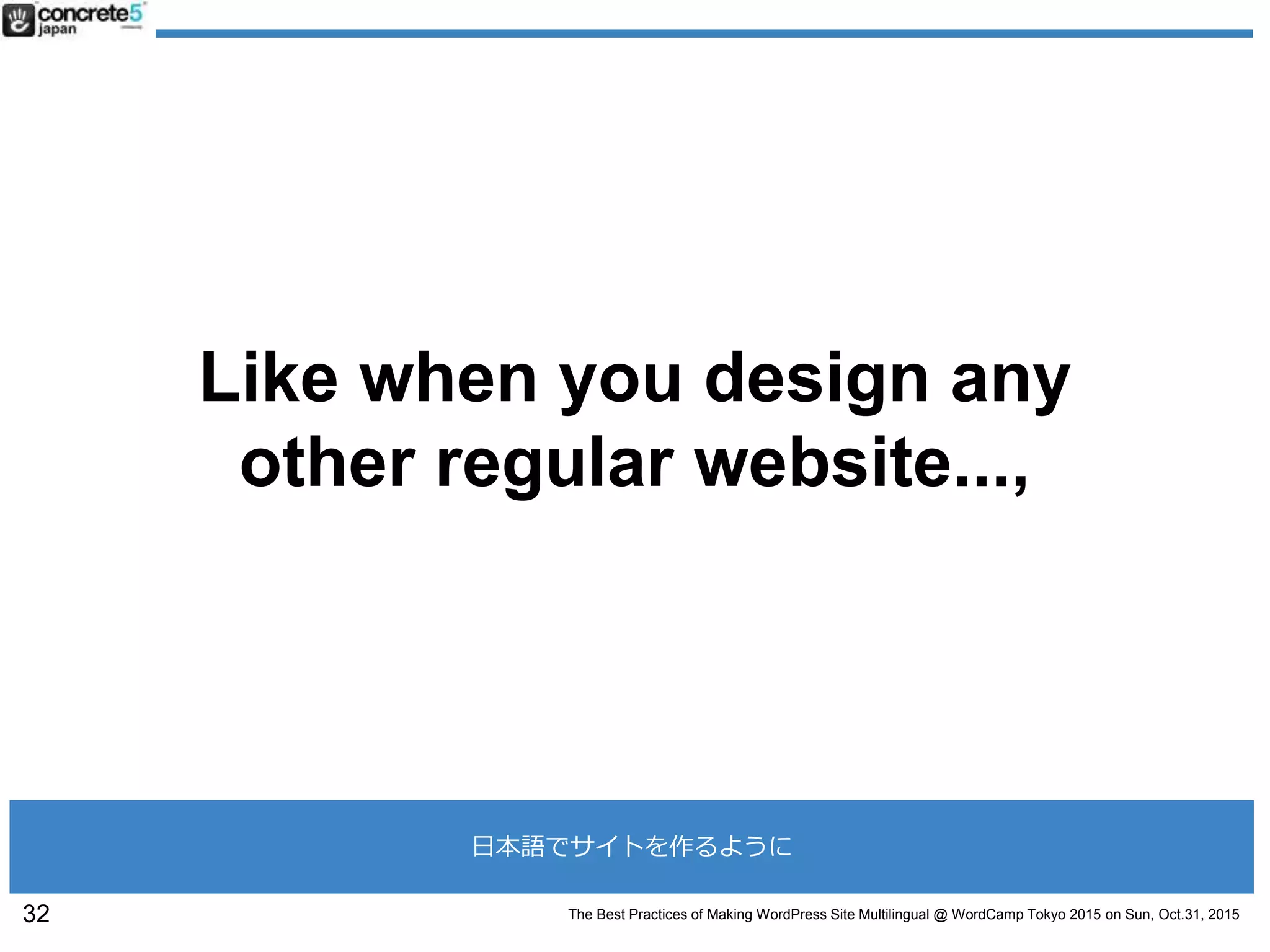 The Best Practices of Making WordPress Site Multilingual @ WordCamp Tokyo 2015 on Sun, Oct.31, 2015
Like when you design any
other regular website...,
32
日本語でサイトを作るように
 