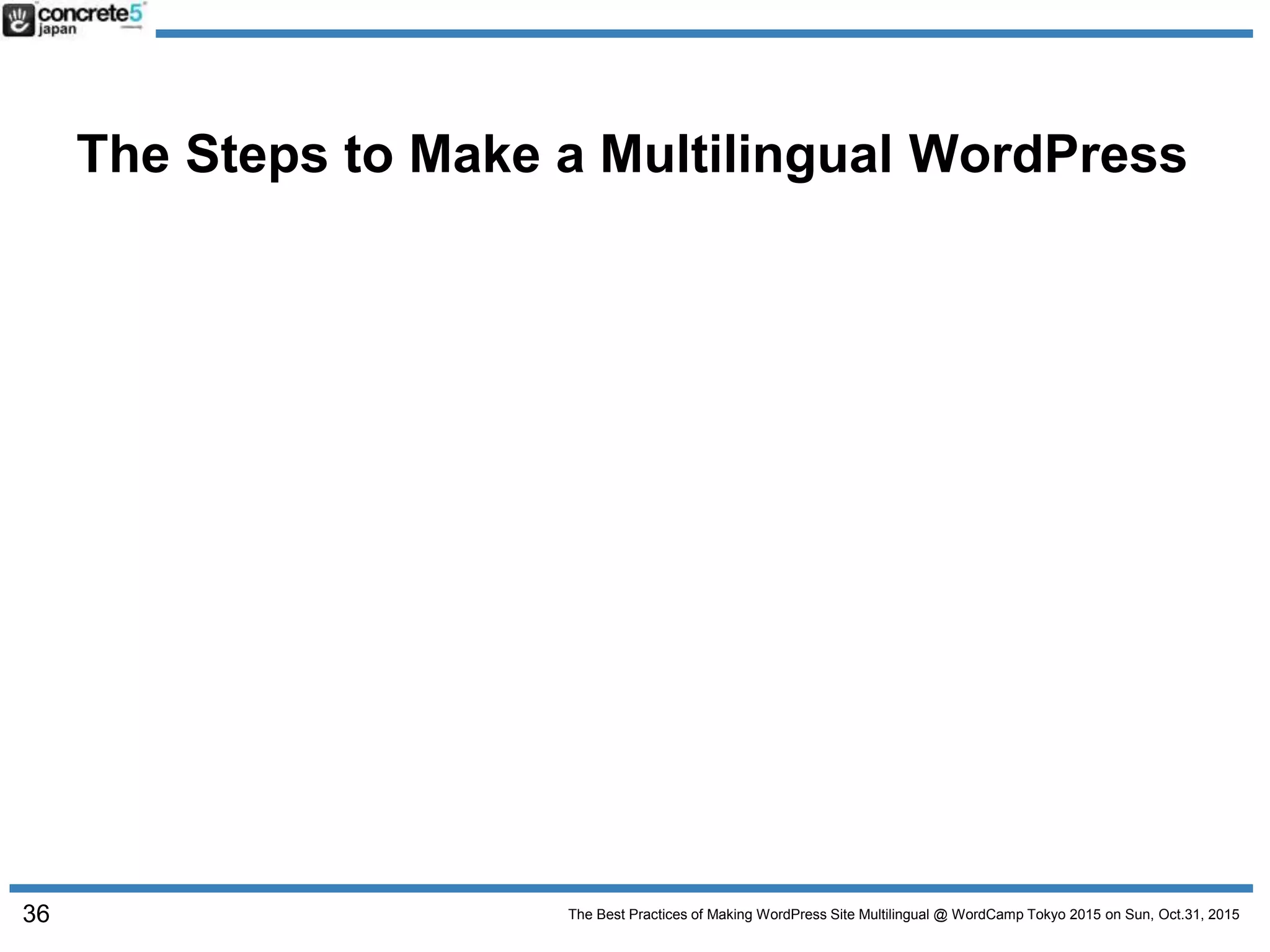 The Best Practices of Making WordPress Site Multilingual @ WordCamp Tokyo 2015 on Sun, Oct.31, 2015
The Steps to Make a Multilingual WordPress
36
 