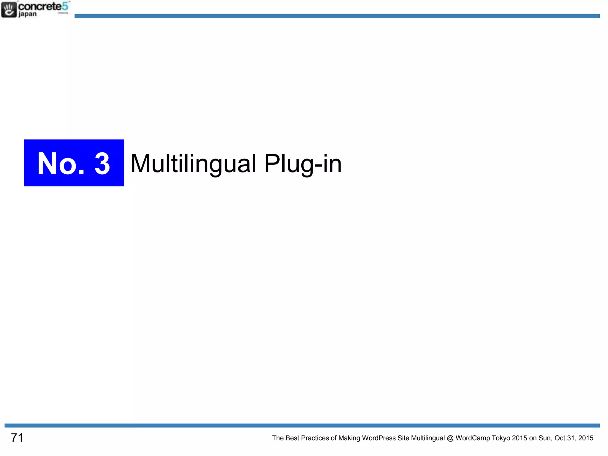 The Best Practices of Making WordPress Site Multilingual @ WordCamp Tokyo 2015 on Sun, Oct.31, 201571
No. 3 Multilingual Plug-in
 