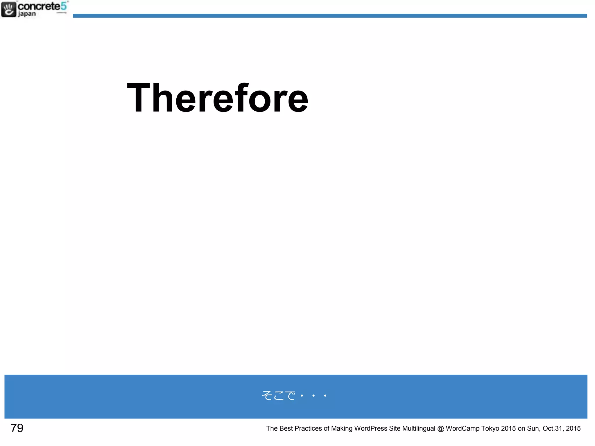 The Best Practices of Making WordPress Site Multilingual @ WordCamp Tokyo 2015 on Sun, Oct.31, 2015
Therefore役に立つ
79
そこで・・・
 