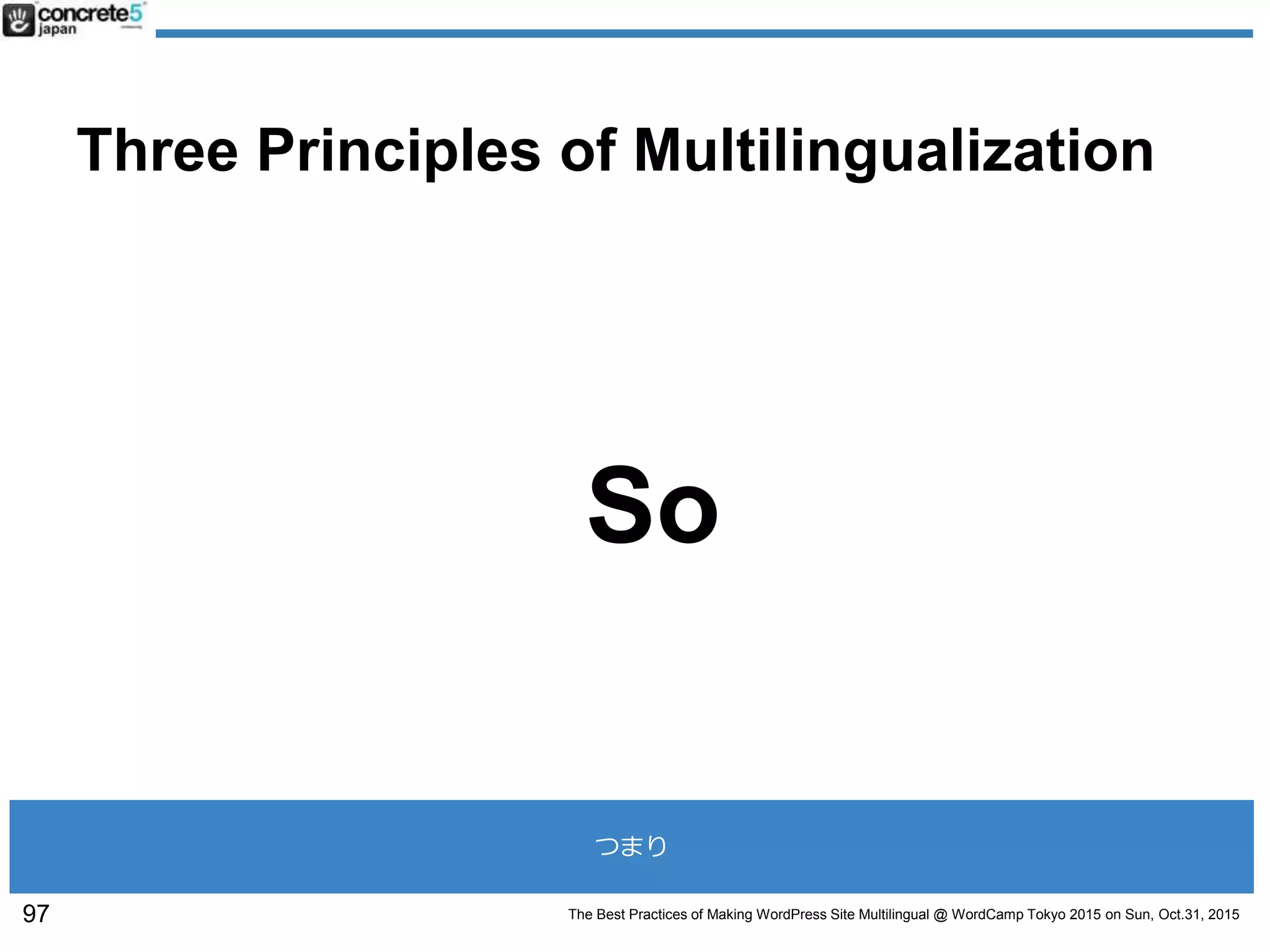 The Best Practices of Making WordPress Site Multilingual @ WordCamp Tokyo 2015 on Sun, Oct.31, 2015
Three Principles of Multilingualization
So
97
つまり
 