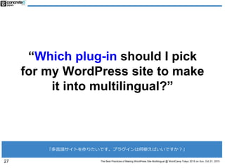 The Best Practices of Making WordPress Site Multilingual @ WordCamp Tokyo 2015 on Sun, Oct.31, 2015
“Which plug-in should ...