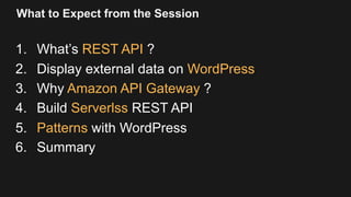 What to Expect from the Session
1. What’s REST API ?
2. Display external data on WordPress
3. Why Amazon API Gateway ?
4. ...